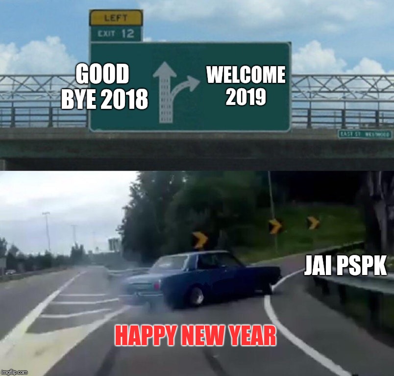 Left Exit 12 Off Ramp Meme | WELCOME 2019; GOOD BYE
2018; JAI PSPK; HAPPY NEW YEAR | image tagged in memes,left exit 12 off ramp | made w/ Imgflip meme maker