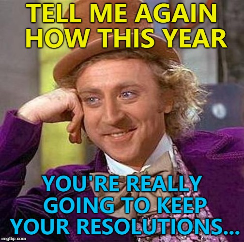 Until the 3rd... :) | TELL ME AGAIN HOW THIS YEAR; YOU'RE REALLY GOING TO KEEP YOUR RESOLUTIONS... | image tagged in memes,creepy condescending wonka,new year resolutions,new year | made w/ Imgflip meme maker