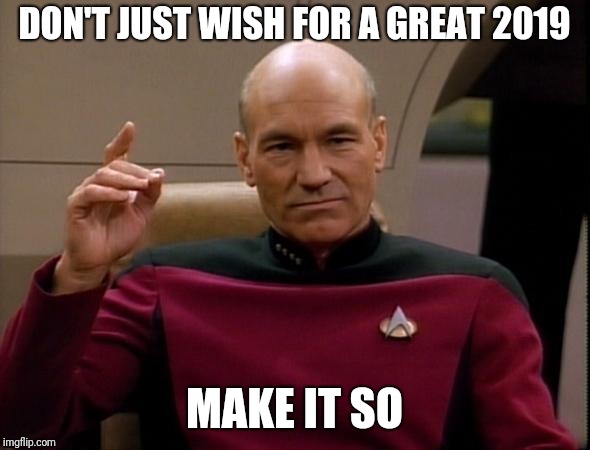 Picard Make it so | DON'T JUST WISH FOR A GREAT 2019; MAKE IT SO | image tagged in picard make it so,memes,2019 | made w/ Imgflip meme maker