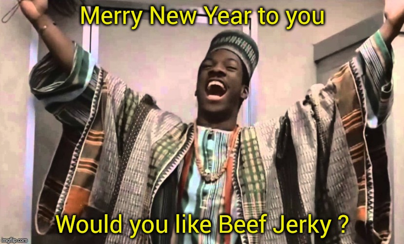 Happy and Merry 2019 to all |  Merry New Year to you; Would you like Beef Jerky ? | image tagged in merry new year,eddie murphy,jamaican,trading places,celebration | made w/ Imgflip meme maker