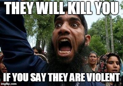 Angry Muslim | THEY WILL KILL YOU IF YOU SAY THEY ARE VIOLENT | image tagged in angry muslim | made w/ Imgflip meme maker