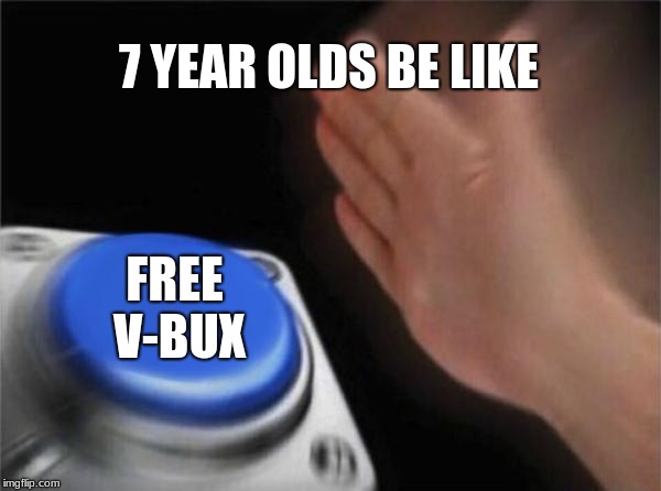 Blank Nut Button | 7 YEAR OLDS BE LIKE; FREE V-BUX | image tagged in memes,blank nut button | made w/ Imgflip meme maker