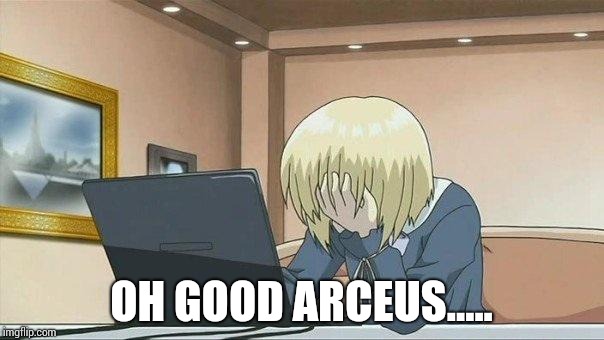 Anime face palm  | OH GOOD ARCEUS..... | image tagged in anime face palm | made w/ Imgflip meme maker