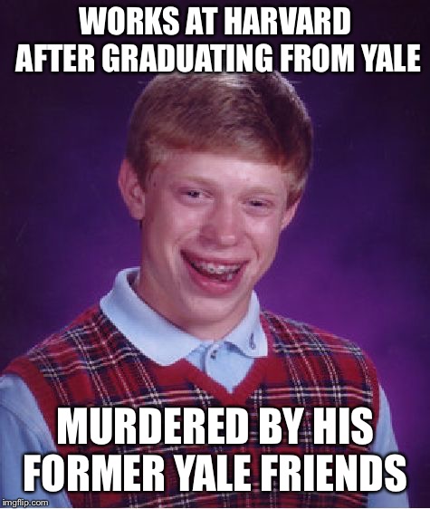 Bad Luck Brian Meme | WORKS AT HARVARD AFTER GRADUATING FROM YALE; MURDERED BY HIS FORMER YALE FRIENDS | image tagged in memes,bad luck brian | made w/ Imgflip meme maker