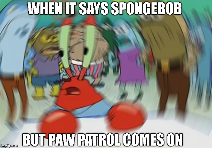 Mr Krabs Blur Meme Meme | WHEN IT SAYS SPONGEBOB; BUT PAW PATROL COMES ON | image tagged in memes,mr krabs blur meme | made w/ Imgflip meme maker