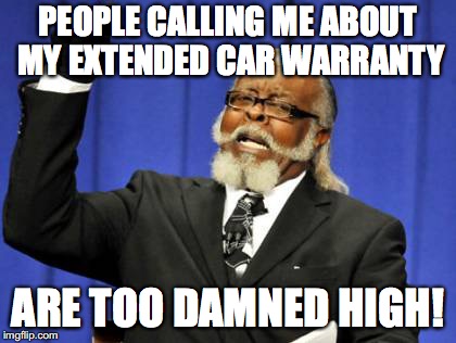 Too Damn High Meme | PEOPLE CALLING ME ABOUT MY EXTENDED CAR WARRANTY; ARE TOO DAMNED HIGH! | image tagged in memes,too damn high | made w/ Imgflip meme maker