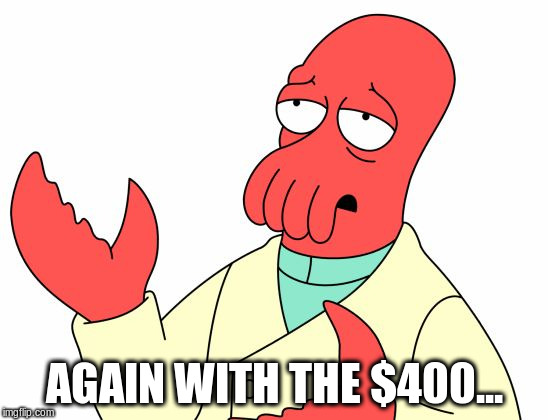 AGAIN WITH THE $400... | made w/ Imgflip meme maker
