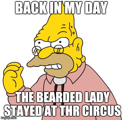BACK IN MY DAY THE BEARDED LADY STAYED AT THR CIRCUS | made w/ Imgflip meme maker