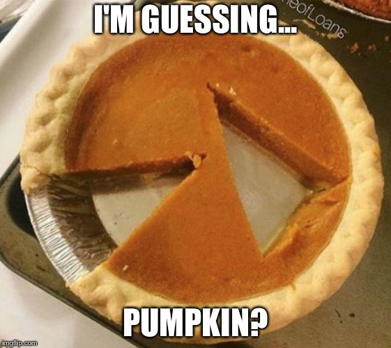 Pumpkin pie fight | I'M GUESSING... PUMPKIN? | image tagged in pumpkin pie fight | made w/ Imgflip meme maker