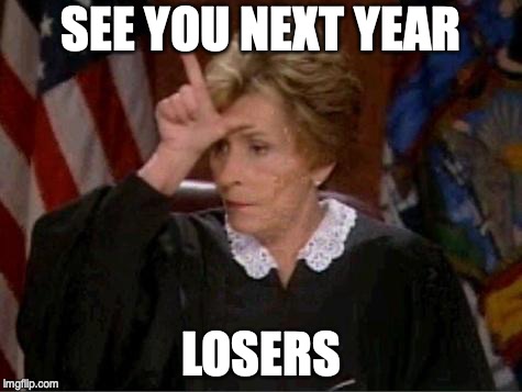 Judge Judy Loser | SEE YOU NEXT YEAR; LOSERS | image tagged in judge judy loser | made w/ Imgflip meme maker