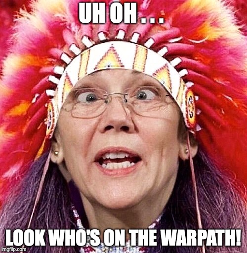 UH OH . . . LOOK WHO'S ON THE WARPATH! | image tagged in elizabeth warren,pocahontas,political meme | made w/ Imgflip meme maker