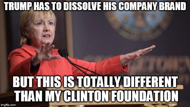 Hillary Clinton wait a minute | TRUMP HAS TO DISSOLVE HIS COMPANY BRAND; BUT THIS IS TOTALLY DIFFERENT THAN MY CLINTON FOUNDATION | image tagged in hillary clinton wait a minute | made w/ Imgflip meme maker