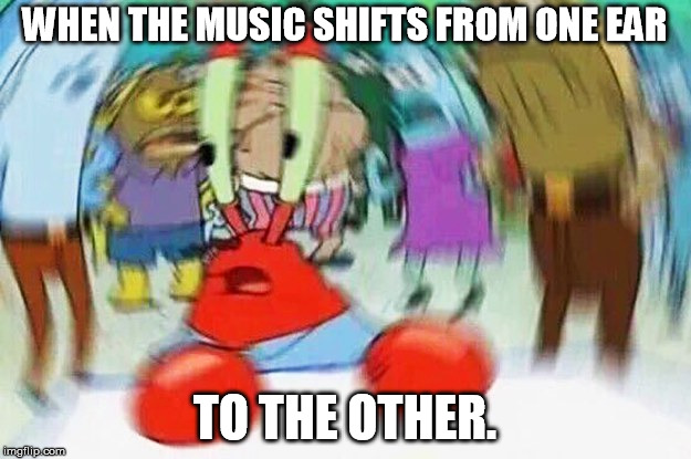 Mr.Krabs Confused | WHEN THE MUSIC SHIFTS FROM ONE EAR; TO THE OTHER. | image tagged in mrkrabs confused | made w/ Imgflip meme maker