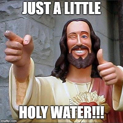 Buddy Christ Meme | JUST A LITTLE HOLY WATER!!! | image tagged in memes,buddy christ | made w/ Imgflip meme maker