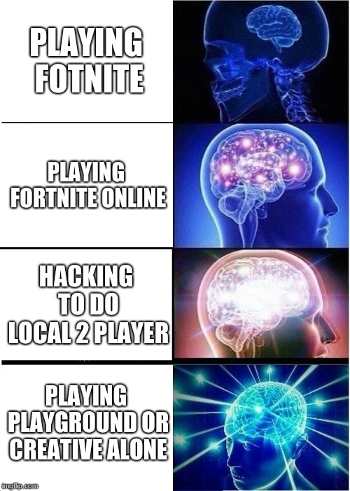 Expanding Brain | PLAYING FOTNITE; PLAYING FORTNITE ONLINE; HACKING TO DO LOCAL 2 PLAYER; PLAYING PLAYGROUND OR CREATIVE ALONE | image tagged in memes,expanding brain | made w/ Imgflip meme maker