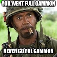 YOU WENT FULL GAMMON; NEVER GO FUL GAMMON | image tagged in gammon,you went full | made w/ Imgflip meme maker