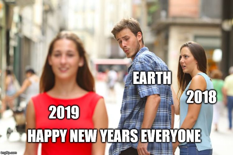 Distracted Boyfriend | EARTH; 2018; 2019; HAPPY NEW YEARS EVERYONE | image tagged in memes,distracted boyfriend | made w/ Imgflip meme maker