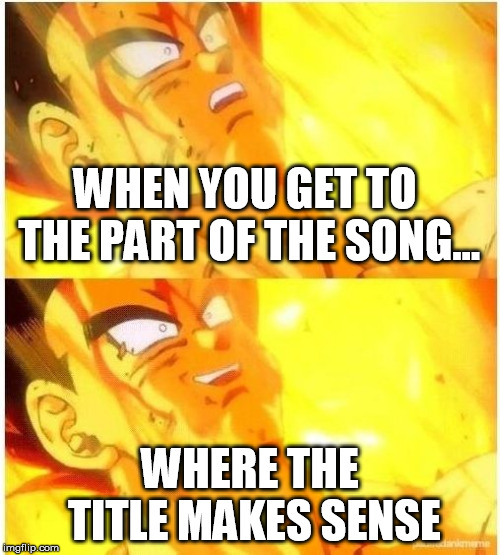 Sudden Realization | WHEN YOU GET TO THE PART OF THE SONG... WHERE THE TITLE MAKES SENSE | image tagged in sudden realization | made w/ Imgflip meme maker