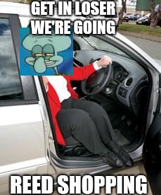 Sqidward Clarinet meme | GET IN LOSER WE'RE GOING; REED SHOPPING | image tagged in squidward,funny meme,ptsd clarinet boy | made w/ Imgflip meme maker