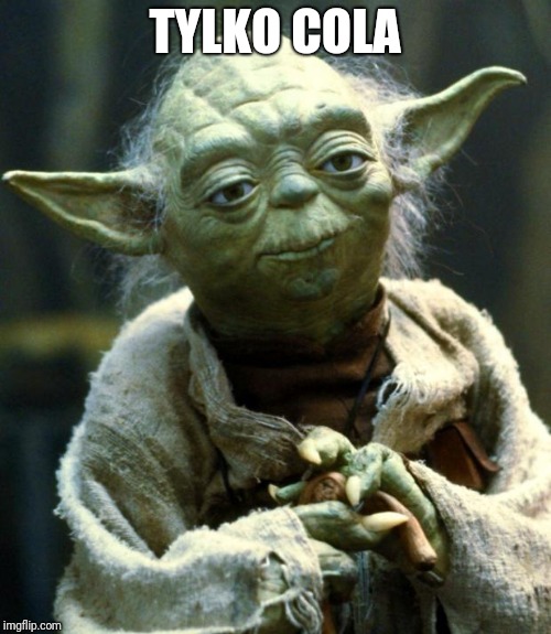 Star Wars Yoda | TYLKO COLA | image tagged in memes,star wars yoda | made w/ Imgflip meme maker