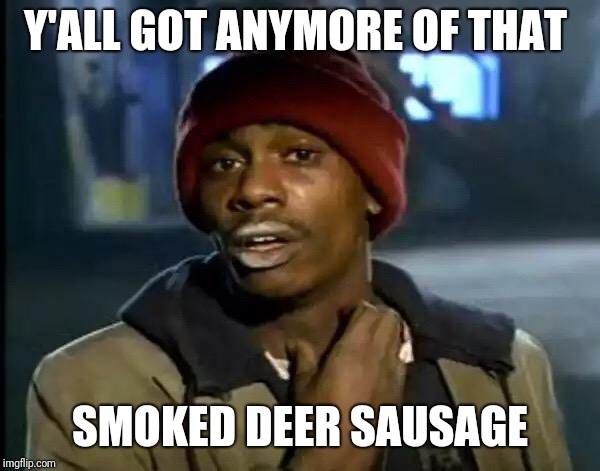 Y'all Got Any More Of That Meme | Y'ALL GOT ANYMORE OF THAT; SMOKED DEER SAUSAGE | image tagged in memes,y'all got any more of that | made w/ Imgflip meme maker