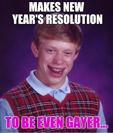 Bad Luck Brian Meme | MAKES NEW YEAR'S RESOLUTION; TO BE EVEN GAYER... | image tagged in memes,bad luck brian | made w/ Imgflip meme maker