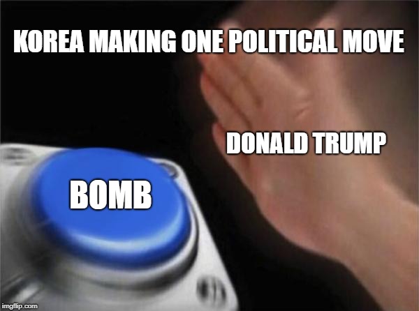 Blank Nut Button Meme | KOREA MAKING ONE POLITICAL MOVE; DONALD TRUMP; BOMB | image tagged in memes,blank nut button | made w/ Imgflip meme maker