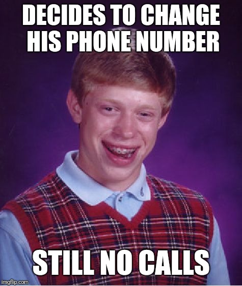 Bad Luck Brian Meme | DECIDES TO CHANGE HIS PHONE NUMBER; STILL NO CALLS | image tagged in memes,bad luck brian | made w/ Imgflip meme maker