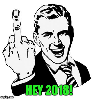 Worst... Year... Ever... | HEY 2018! | image tagged in memes,1950s middle finger,2018 | made w/ Imgflip meme maker