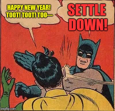 Batman Slapping Robin | SETTLE DOWN! HAPPY NEW YEAR! TOOT! TOOT! TOO--- | image tagged in memes,batman slapping robin | made w/ Imgflip meme maker