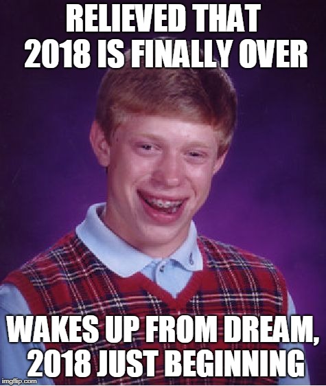 Bad Luck Brian Meme | RELIEVED THAT 2018 IS FINALLY OVER; WAKES UP FROM DREAM, 2018 JUST BEGINNING | image tagged in memes,bad luck brian,2018,new year 2018,2019,happy new years | made w/ Imgflip meme maker