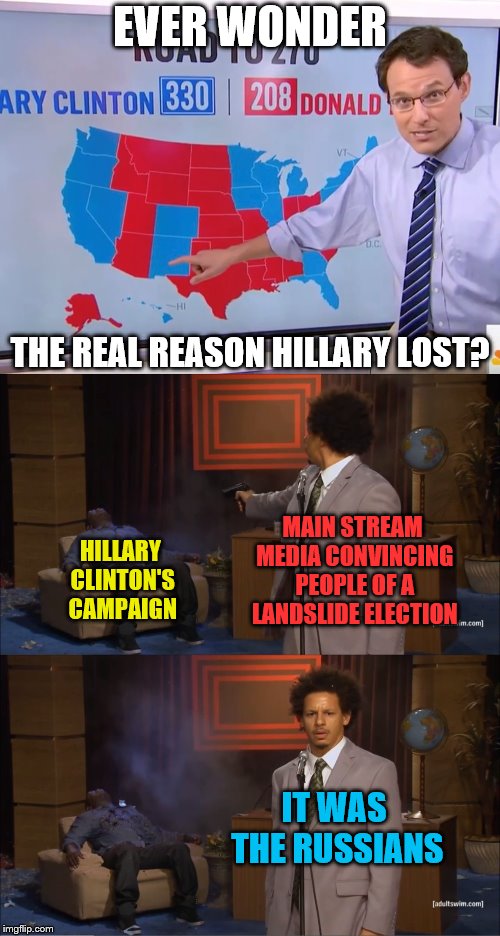 It's a sure thing | EVER WONDER; THE REAL REASON HILLARY LOST? MAIN STREAM MEDIA CONVINCING PEOPLE OF A LANDSLIDE ELECTION; HILLARY CLINTON'S CAMPAIGN; IT WAS THE RUSSIANS | image tagged in memes,who killed hannibal,hillary clinton,mainstream media | made w/ Imgflip meme maker