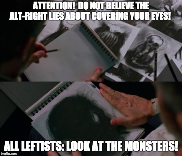 Bird Box - Don't Believe The Lies! | ATTENTION!  DO NOT BELIEVE THE ALT-RIGHT LIES ABOUT COVERING YOUR EYES! ALL LEFTISTS: LOOK AT THE MONSTERS! | image tagged in bird box,leftists,libtards,funny,memes | made w/ Imgflip meme maker
