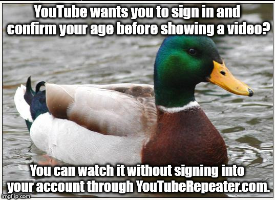 Google doesn't need to track you THAT MUCH. | YouTube wants you to sign in and confirm your age before showing a video? You can watch it without signing into your account through YouTubeRepeater.com. | image tagged in memes,actual advice mallard | made w/ Imgflip meme maker