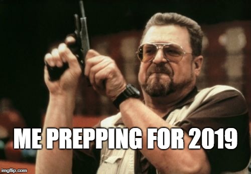 Am I The Only One Around Here Meme | ME PREPPING FOR 2019 | image tagged in memes,am i the only one around here | made w/ Imgflip meme maker