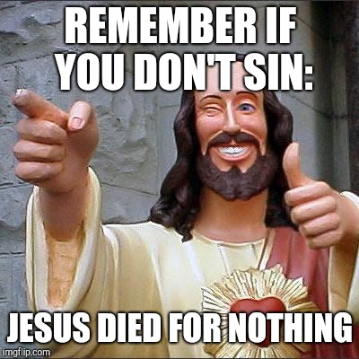 Buddy Christ Meme | REMEMBER IF YOU DON'T SIN:; JESUS DIED FOR NOTHING | image tagged in memes,buddy christ | made w/ Imgflip meme maker