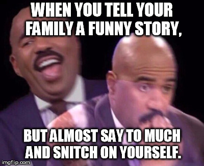 Steve Harvey Laughing Serious | WHEN YOU TELL YOUR FAMILY A FUNNY STORY, BUT ALMOST SAY TO MUCH AND SNITCH ON YOURSELF. | image tagged in steve harvey laughing serious | made w/ Imgflip meme maker