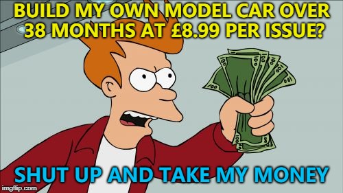 These appear every January... :) | BUILD MY OWN MODEL CAR OVER 38 MONTHS AT £8.99 PER ISSUE? SHUT UP AND TAKE MY MONEY | image tagged in memes,shut up and take my money fry,new year,models | made w/ Imgflip meme maker