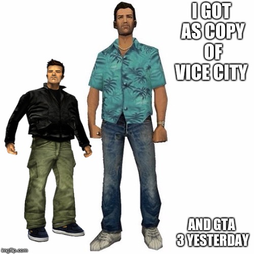 tommy vercetti | I GOT AS COPY OF VICE CITY; AND GTA 3 YESTERDAY | image tagged in tommy vercetti | made w/ Imgflip meme maker