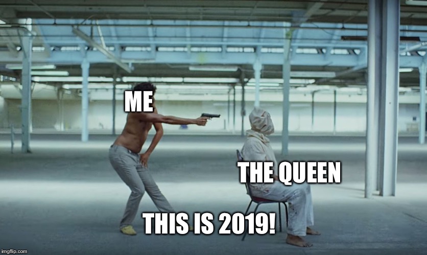 This is America | ME; THE QUEEN; THIS IS 2019! | image tagged in this is america | made w/ Imgflip meme maker