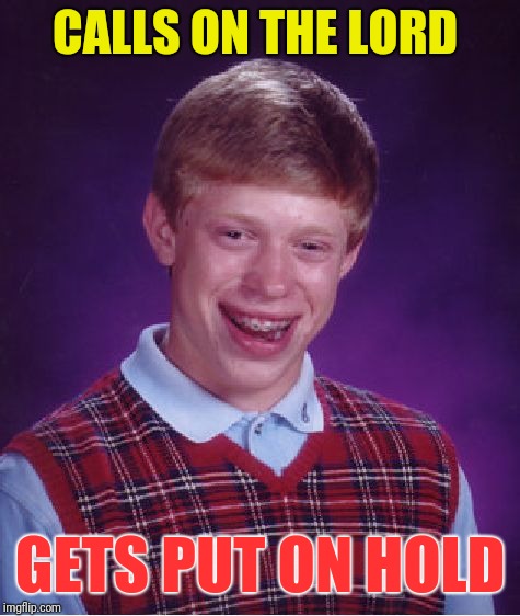 Bad Luck Brian | CALLS ON THE LORD; GETS PUT ON HOLD | image tagged in memes,bad luck brian | made w/ Imgflip meme maker