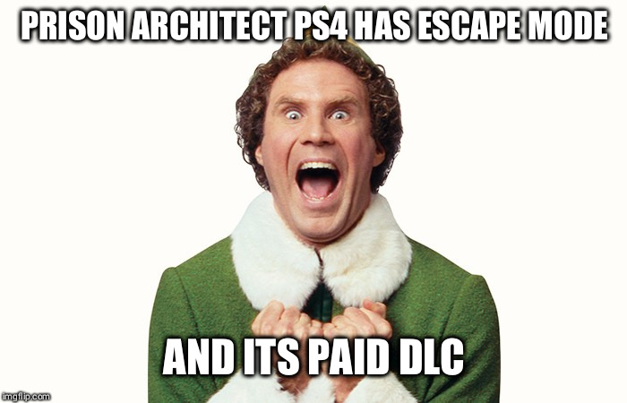 Buddy the elf excited | PRISON ARCHITECT PS4 HAS ESCAPE MODE; AND ITS PAID DLC | image tagged in buddy the elf excited | made w/ Imgflip meme maker