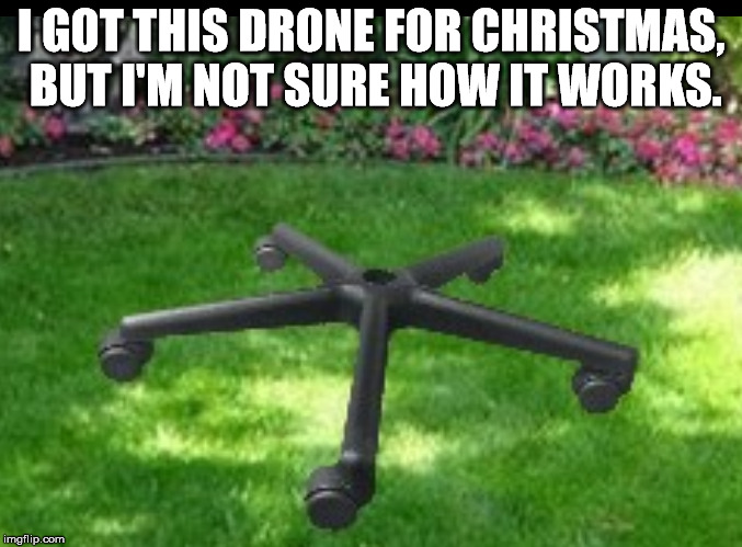 Instructions not included. | I GOT THIS DRONE FOR CHRISTMAS, BUT I'M NOT SURE HOW IT WORKS. | image tagged in drone | made w/ Imgflip meme maker