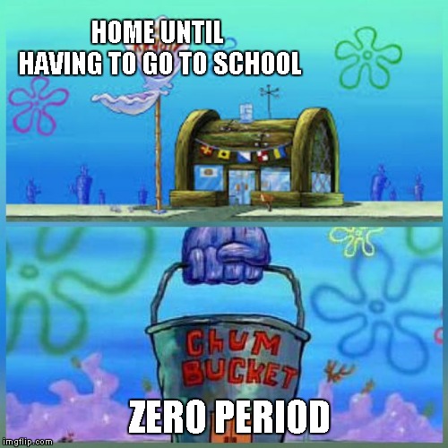 Krusty Krab Vs Chum Bucket Meme | HOME UNTIL HAVING TO GO TO SCHOOL; ZERO PERIOD | image tagged in memes,krusty krab vs chum bucket | made w/ Imgflip meme maker