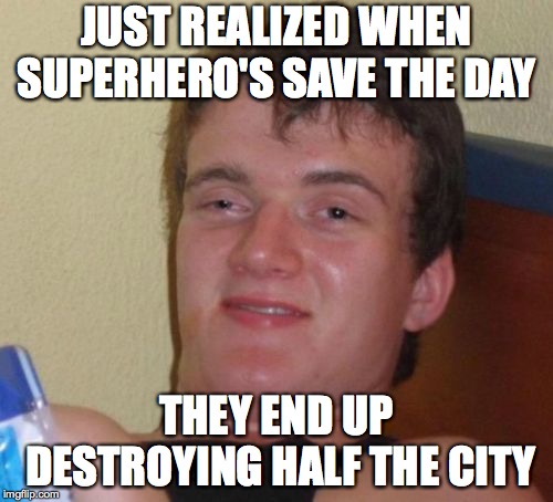 10 Guy | JUST REALIZED WHEN SUPERHERO'S SAVE THE DAY; THEY END UP DESTROYING HALF THE CITY | image tagged in memes,10 guy | made w/ Imgflip meme maker