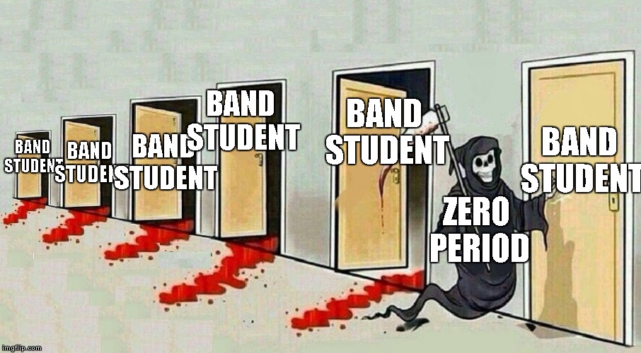 grim reaper knocking door | BAND STUDENT; BAND STUDENT; BAND STUDENT; BAND STUDENT; BAND STUDENT; BAND STUDENT; ZERO PERIOD | image tagged in grim reaper knocking door | made w/ Imgflip meme maker