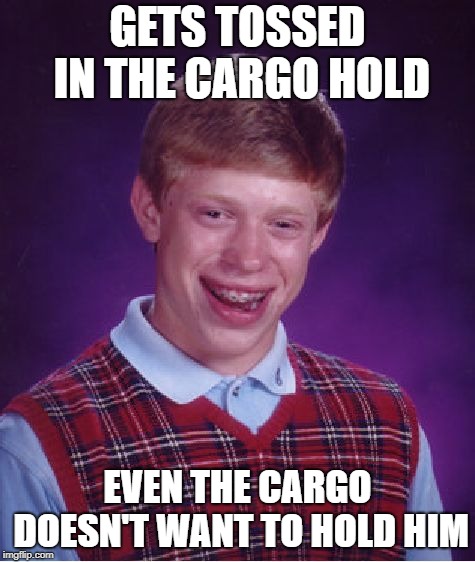 Bad Luck Brian Meme | GETS TOSSED IN THE CARGO HOLD EVEN THE CARGO DOESN'T WANT TO HOLD HIM | image tagged in memes,bad luck brian | made w/ Imgflip meme maker