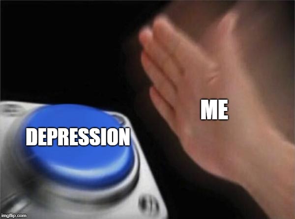 Blank Nut Button | ME; DEPRESSION | image tagged in memes,blank nut button | made w/ Imgflip meme maker