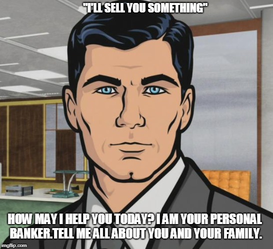 Archer | "I'LL SELL YOU SOMETHING"; HOW MAY I HELP YOU TODAY? I AM YOUR PERSONAL BANKER.TELL ME ALL ABOUT YOU AND YOUR FAMILY. | image tagged in memes,archer | made w/ Imgflip meme maker