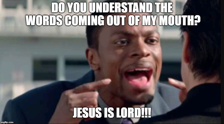 Do you understand the words that are coming out of my mouth? | DO YOU UNDERSTAND THE WORDS COMING OUT OF MY MOUTH? JESUS IS LORD!!! | image tagged in do you understand the words that are coming out of my mouth,jesus,speaker,mouth | made w/ Imgflip meme maker